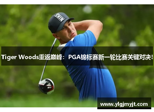 Tiger Woods重返巅峰：PGA锦标赛新一轮比赛关键对决!