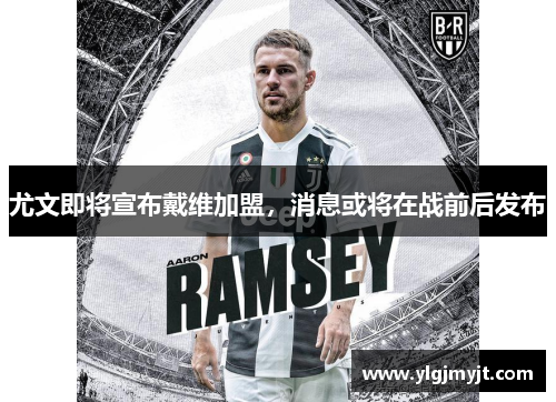 尤文即将宣布戴维加盟，消息或将在战前后发布