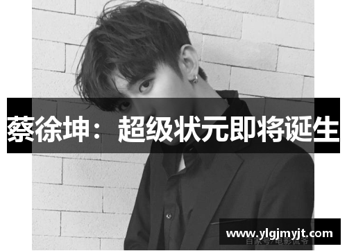 蔡徐坤：超级状元即将诞生