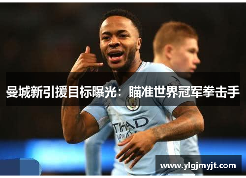 曼城新引援目标曝光：瞄准世界冠军拳击手