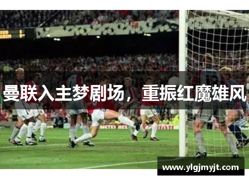 曼联入主梦剧场，重振红魔雄风
