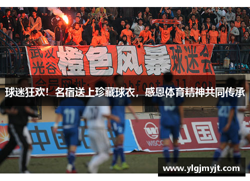 球迷狂欢！名宿送上珍藏球衣，感恩体育精神共同传承