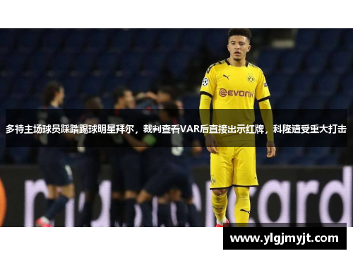多特主场球员踩踏踢球明星拜尔，裁判查看VAR后直接出示红牌，科隆遭受重大打击